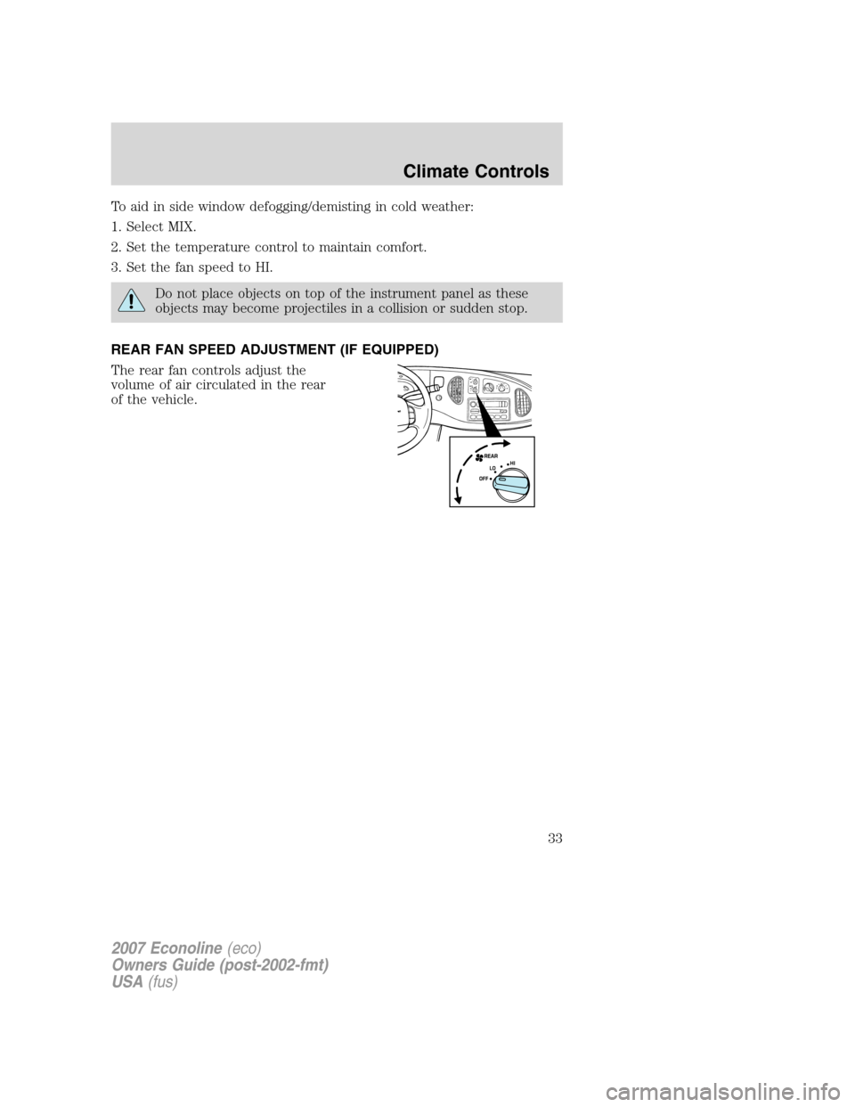 FORD E SERIES 2007 4.G Owners Guide To aid in side window defogging/demisting in cold weather:
1. Select MIX.
2. Set the temperature control to maintain comfort.
3. Set the fan speed to HI.
Do not place objects on top of the instrument 