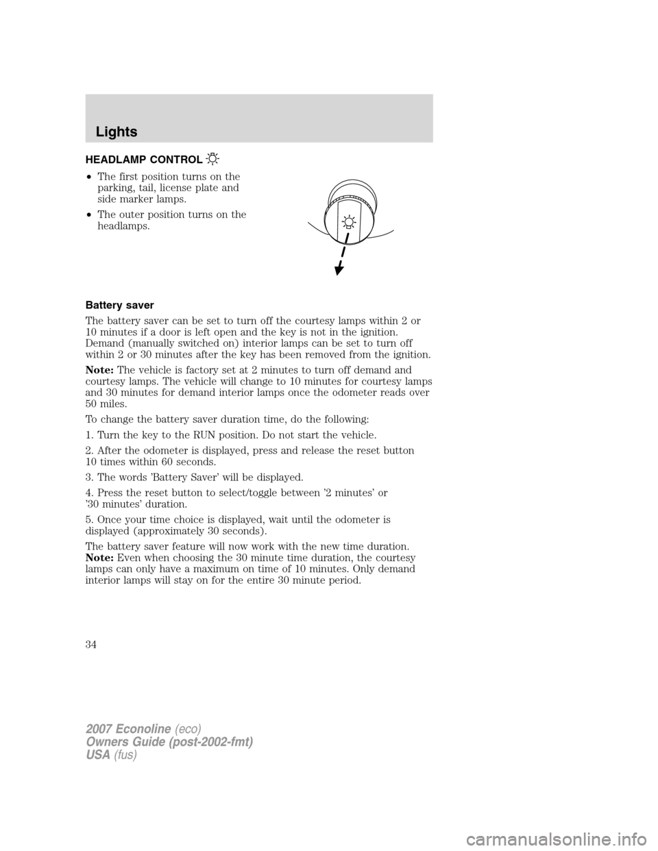 FORD E SERIES 2007 4.G Owners Manual HEADLAMP CONTROL
•The first position turns on the
parking, tail, license plate and
side marker lamps.
•The outer position turns on the
headlamps.
Battery saver
The battery saver can be set to turn