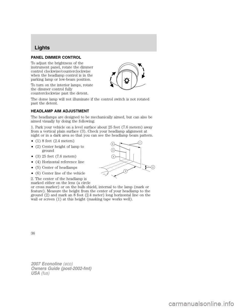 FORD E SERIES 2007 4.G Owners Guide PANEL DIMMER CONTROL
To adjust the brightness of the
instrument panel, rotate the dimmer
control clockwise/counterclockwise
when the headlamp control is in the
parking lamp or low-beam position.
To tu