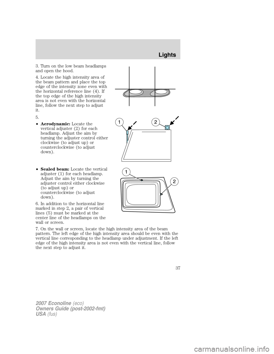 FORD E SERIES 2007 4.G Owners Manual 3. Turn on the low beam headlamps
and open the hood.
4. Locate the high intensity area of
the beam pattern and place the top
edge of the intensity zone even with
the horizontal reference line (4). If
FORD E SERIES 2007 4.G Owners Manual 3. Turn on the low beam headlamps
and open the hood.
4. Locate the high intensity area of
the beam pattern and place the top
edge of the intensity zone even with
the horizontal reference line (4). If