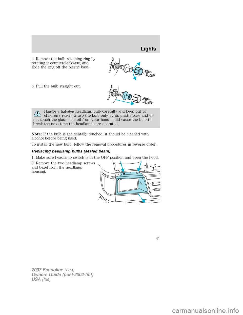 FORD E SERIES 2007 4.G Owners Manual 4. Remove the bulb retaining ring by
rotating it counterclockwise, and
slide the ring off the plastic base.
5. Pull the bulb straight out.
Handle a halogen headlamp bulb carefully and keep out of
chil FORD E SERIES 2007 4.G Owners Manual 4. Remove the bulb retaining ring by
rotating it counterclockwise, and
slide the ring off the plastic base.
5. Pull the bulb straight out.
Handle a halogen headlamp bulb carefully and keep out of
chil