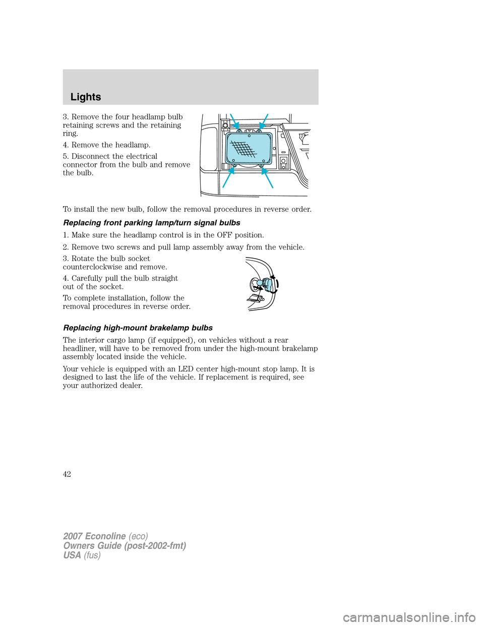 FORD E SERIES 2007 4.G Owners Manual 3. Remove the four headlamp bulb
retaining screws and the retaining
ring.
4. Remove the headlamp.
5. Disconnect the electrical
connector from the bulb and remove
the bulb.
To install the new bulb, fol FORD E SERIES 2007 4.G Owners Manual 3. Remove the four headlamp bulb
retaining screws and the retaining
ring.
4. Remove the headlamp.
5. Disconnect the electrical
connector from the bulb and remove
the bulb.
To install the new bulb, fol