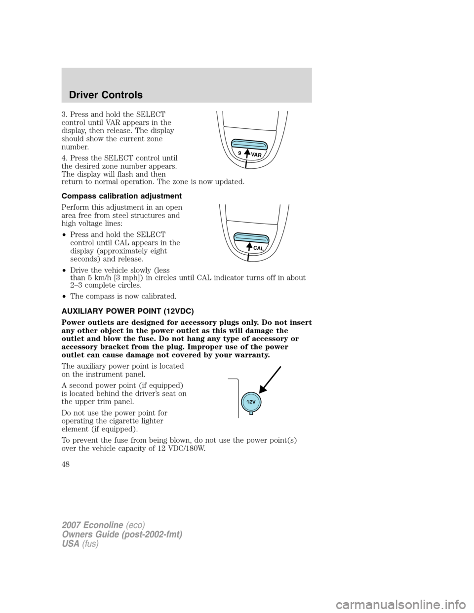 FORD E SERIES 2007 4.G User Guide 3. Press and hold the SELECT
control until VAR appears in the
display, then release. The display
should show the current zone
number.
4. Press the SELECT control until
the desired zone number appears. FORD E SERIES 2007 4.G User Guide 3. Press and hold the SELECT
control until VAR appears in the
display, then release. The display
should show the current zone
number.
4. Press the SELECT control until
the desired zone number appears.