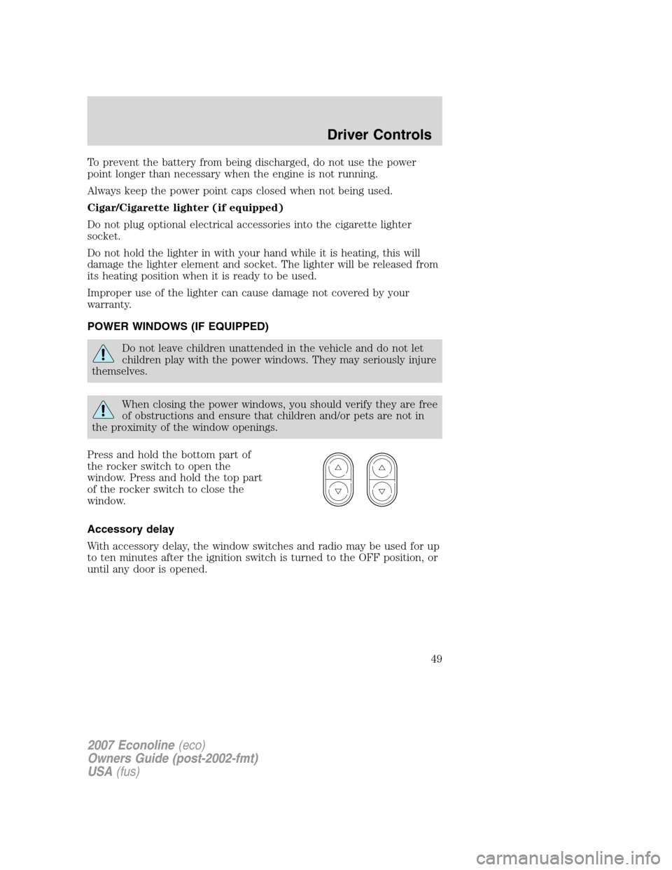 FORD E SERIES 2007 4.G Owners Manual To prevent the battery from being discharged, do not use the power
point longer than necessary when the engine is not running.
Always keep the power point caps closed when not being used.
Cigar/Cigare FORD E SERIES 2007 4.G Owners Manual To prevent the battery from being discharged, do not use the power
point longer than necessary when the engine is not running.
Always keep the power point caps closed when not being used.
Cigar/Cigare