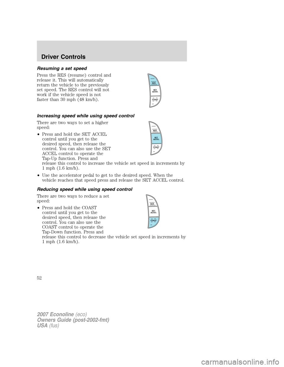 FORD E SERIES 2007 4.G Workshop Manual Resuming a set speed
Press the RES (resume) control and
release it. This will automatically
return the vehicle to the previously
set speed. The RES control will not
work if the vehicle speed is not
fa
