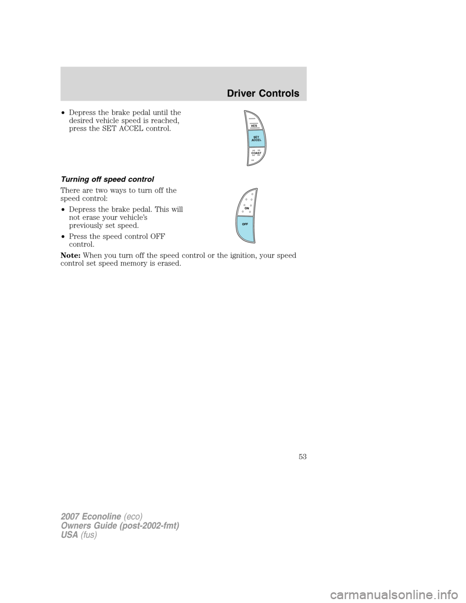 FORD E SERIES 2007 4.G Workshop Manual •Depress the brake pedal until the
desired vehicle speed is reached,
press the SET ACCEL control.
Turning off speed control
There are two ways to turn off the
speed control:
•Depress the brake ped