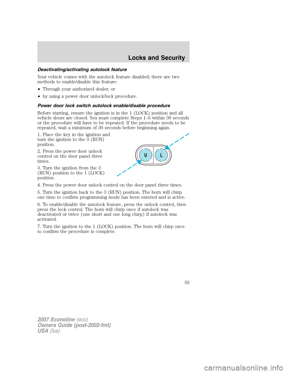 FORD E SERIES 2007 4.G Owners Manual Deactivating/activating autolock feature
Your vehicle comes with the autolock feature disabled; there are two
methods to enable/disable this feature:
•Through your authorized dealer, or
•by using FORD E SERIES 2007 4.G Owners Manual Deactivating/activating autolock feature
Your vehicle comes with the autolock feature disabled; there are two
methods to enable/disable this feature:
•Through your authorized dealer, or
•by using