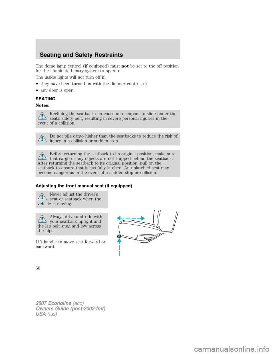 FORD E SERIES 2007 4.G Workshop Manual The dome lamp control (if equipped) mustnotbe set to the off position
for the illuminated entry system to operate.
The inside lights will not turn off if:
•they have been turned on with the dimmer c
