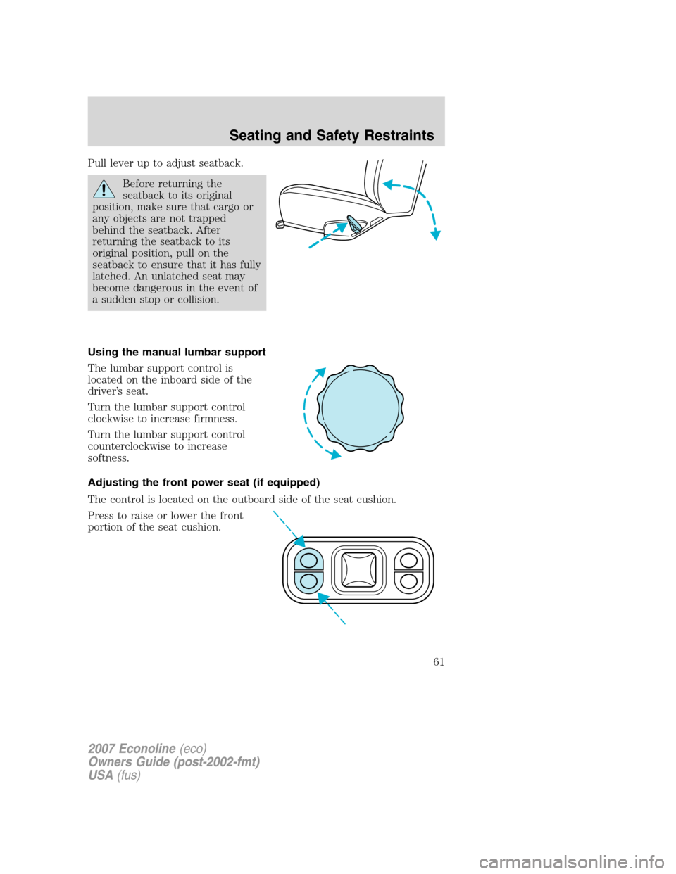 FORD E SERIES 2007 4.G User Guide Pull lever up to adjust seatback.
Before returning the
seatback to its original
position, make sure that cargo or
any objects are not trapped
behind the seatback. After
returning the seatback to its
o FORD E SERIES 2007 4.G User Guide Pull lever up to adjust seatback.
Before returning the
seatback to its original
position, make sure that cargo or
any objects are not trapped
behind the seatback. After
returning the seatback to its
o