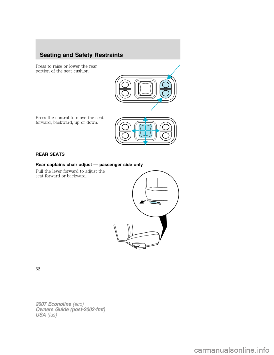 FORD E SERIES 2007 4.G Repair Manual Press to raise or lower the rear
portion of the seat cushion.
Press the control to move the seat
forward, backward, up or down.
REAR SEATS
Rear captains chair adjust — passenger side only
Pull the l