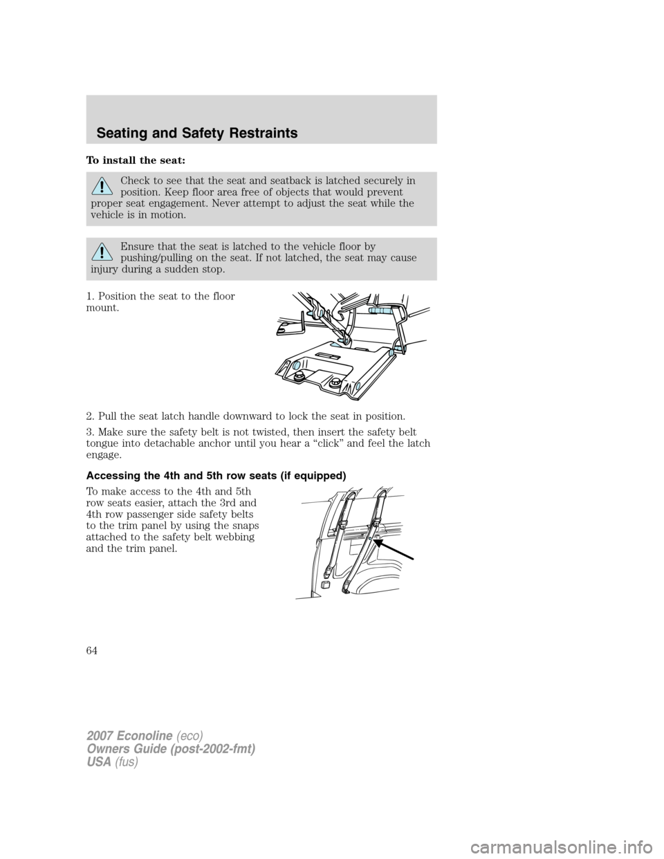 FORD E SERIES 2007 4.G Repair Manual To install the seat:
Check to see that the seat and seatback is latched securely in
position. Keep floor area free of objects that would prevent
proper seat engagement. Never attempt to adjust the sea