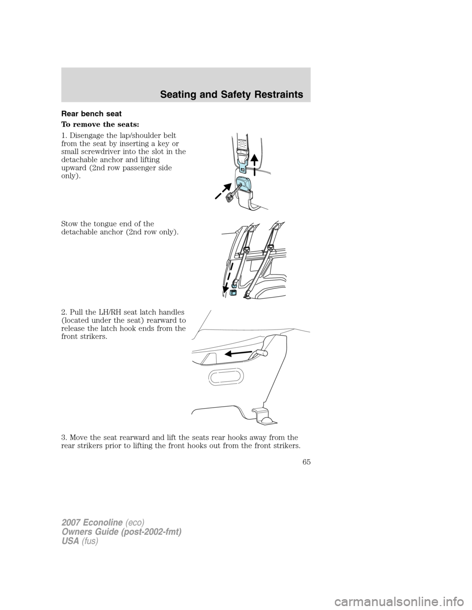 FORD E SERIES 2007 4.G Repair Manual Rear bench seat
To remove the seats:
1. Disengage the lap/shoulder belt
from the seat by inserting a key or
small screwdriver into the slot in the
detachable anchor and lifting
upward (2nd row passeng