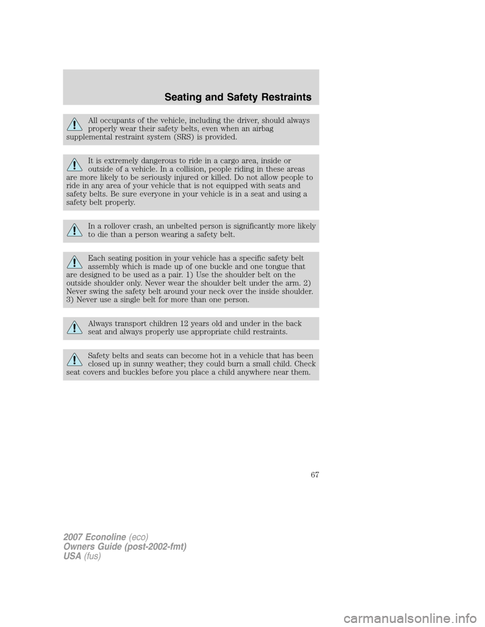 FORD E SERIES 2007 4.G Repair Manual All occupants of the vehicle, including the driver, should always
properly wear their safety belts, even when an airbag
supplemental restraint system (SRS) is provided.
It is extremely dangerous to ri