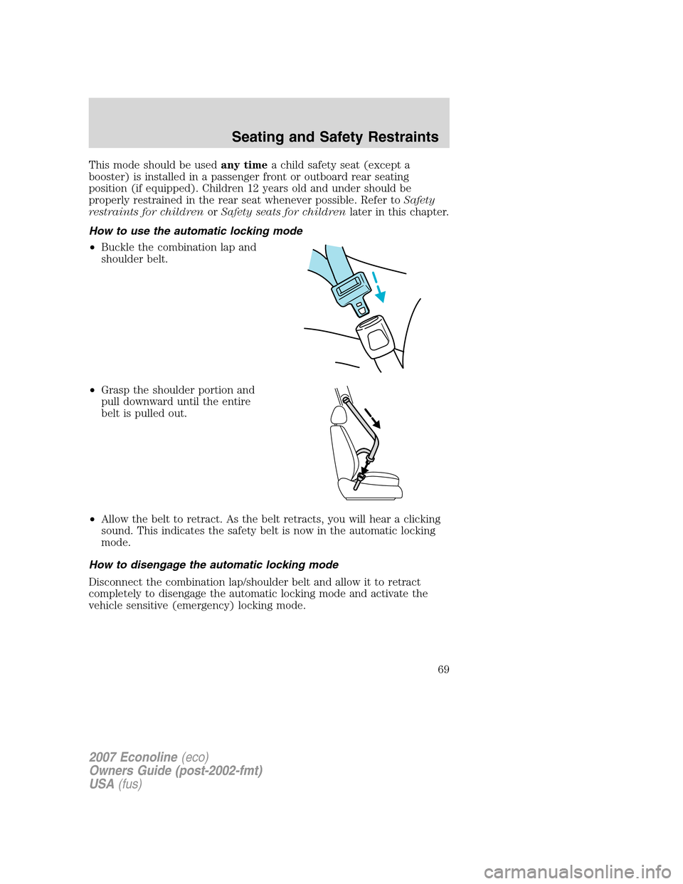 FORD E SERIES 2007 4.G Repair Manual This mode should be usedany timea child safety seat (except a
booster) is installed in a passenger front or outboard rear seating
position (if equipped). Children 12 years old and under should be
prop