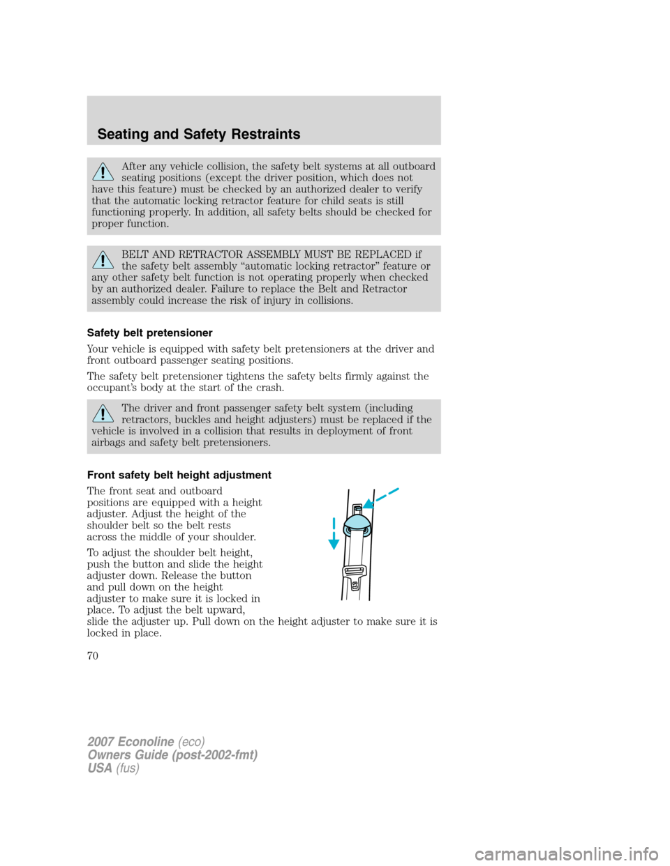 FORD E SERIES 2007 4.G Owners Manual After any vehicle collision, the safety belt systems at all outboard
seating positions (except the driver position, which does not
have this feature) must be checked by an authorized dealer to verify
FORD E SERIES 2007 4.G Owners Manual After any vehicle collision, the safety belt systems at all outboard
seating positions (except the driver position, which does not
have this feature) must be checked by an authorized dealer to verify