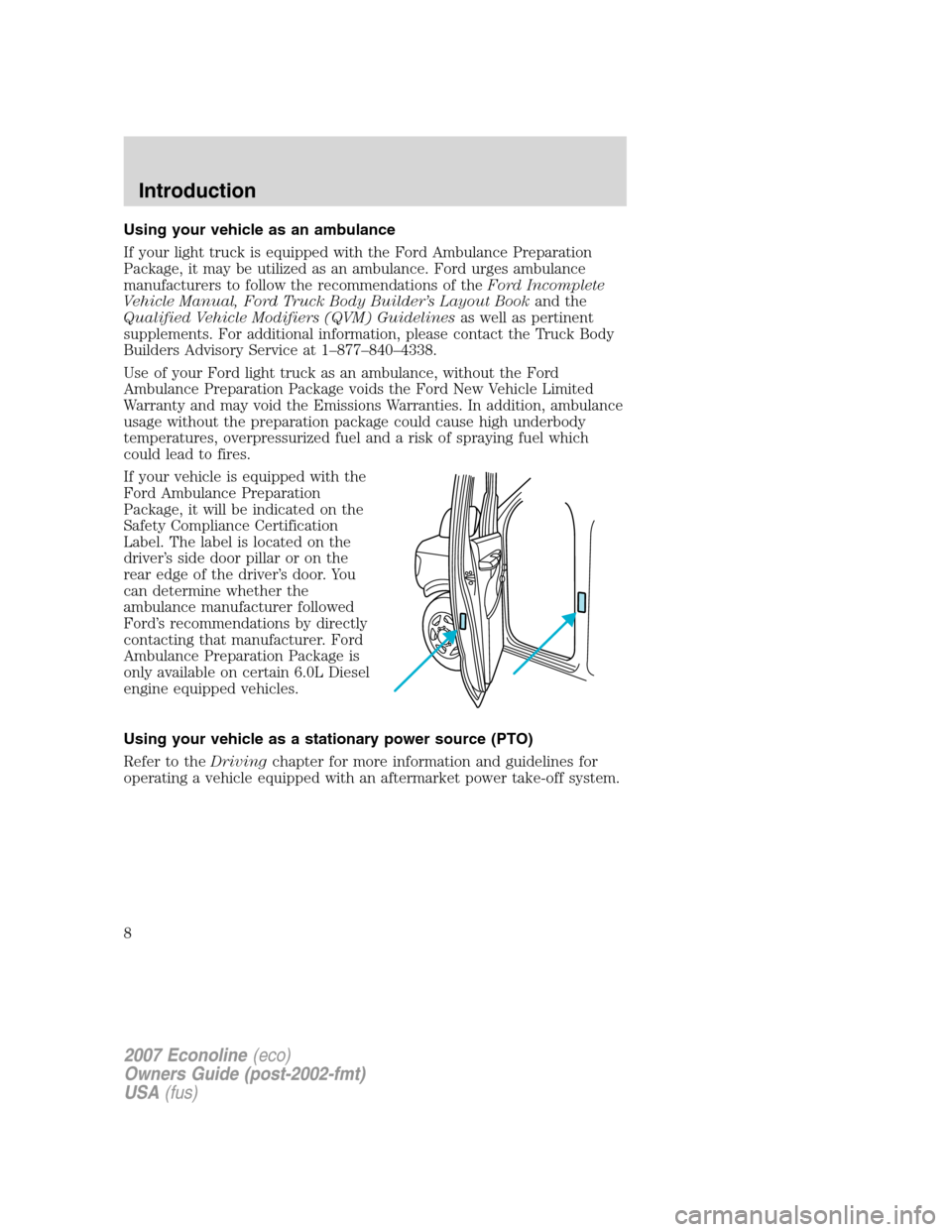 FORD E SERIES 2007 4.G Owners Manual Using your vehicle as an ambulance
If your light truck is equipped with the Ford Ambulance Preparation
Package, it may be utilized as an ambulance. Ford urges ambulance
manufacturers to follow the rec