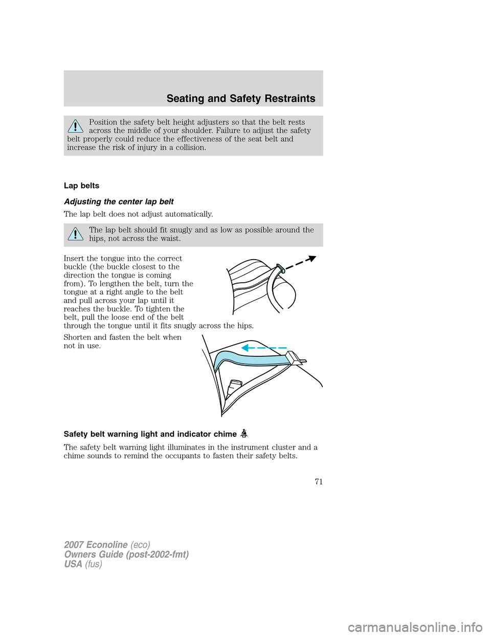 FORD E SERIES 2007 4.G Owners Manual Position the safety belt height adjusters so that the belt rests
across the middle of your shoulder. Failure to adjust the safety
belt properly could reduce the effectiveness of the seat belt and
incr FORD E SERIES 2007 4.G Owners Manual Position the safety belt height adjusters so that the belt rests
across the middle of your shoulder. Failure to adjust the safety
belt properly could reduce the effectiveness of the seat belt and
incr