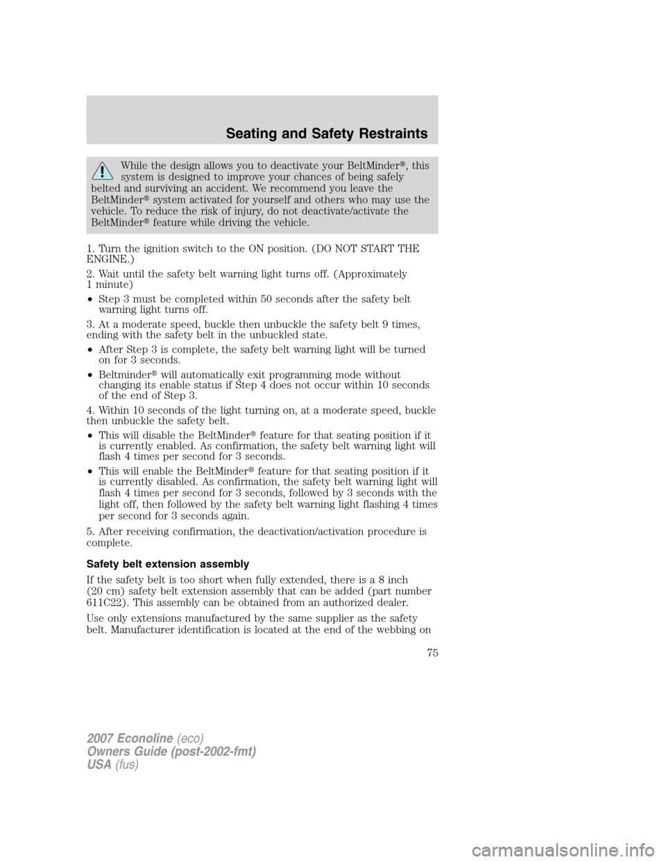 FORD E SERIES 2007 4.G Manual PDF While the design allows you to deactivate your BeltMinder,this
system is designed to improve your chances of being safely
belted and surviving an accident. We recommend you leave the
BeltMindersyste