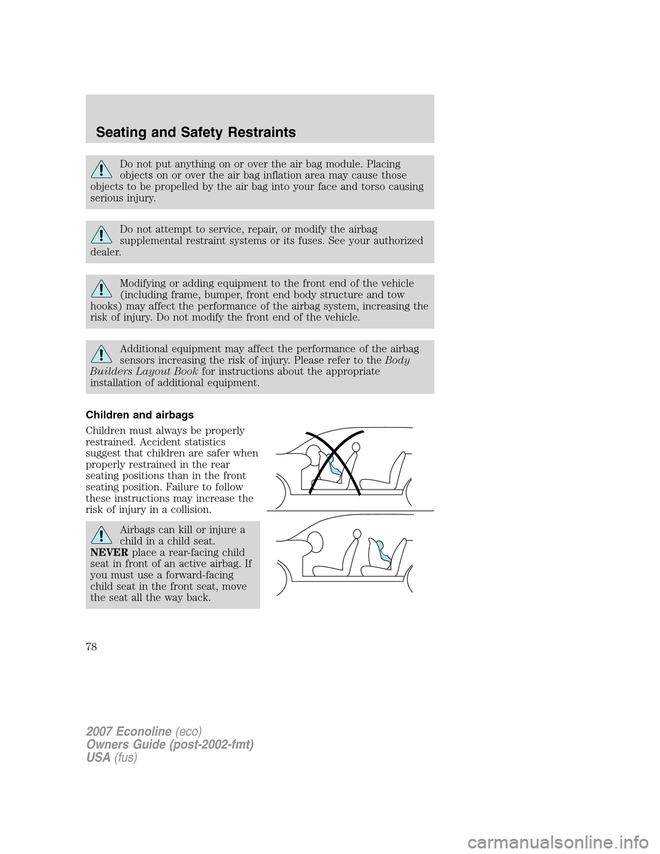 FORD E SERIES 2007 4.G Owners Manual Do not put anything on or over the air bag module. Placing
objects on or over the air bag inflation area may cause those
objects to be propelled by the air bag into your face and torso causing
serious