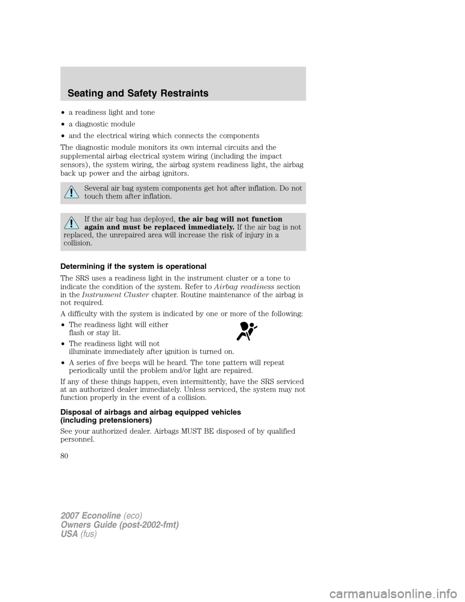 FORD E SERIES 2007 4.G Owners Manual •a readiness light and tone
•a diagnostic module
•and the electrical wiring which connects the components
The diagnostic module monitors its own internal circuits and the
supplemental airbag ele