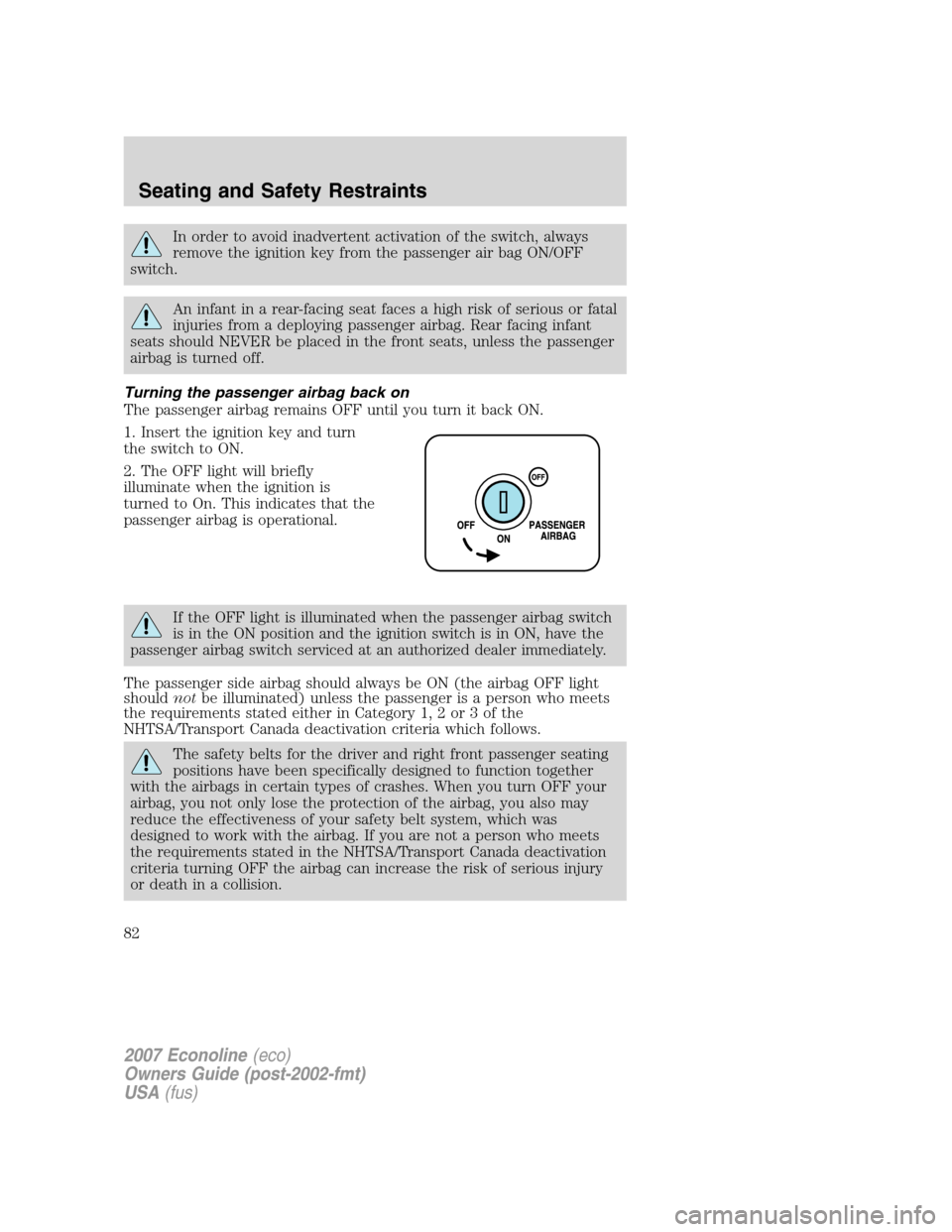 FORD E SERIES 2007 4.G Owners Manual In order to avoid inadvertent activation of the switch, always
remove the ignition key from the passenger air bag ON/OFF
switch.
An infant in a rear-facing seat faces a high risk of serious or fatal
i