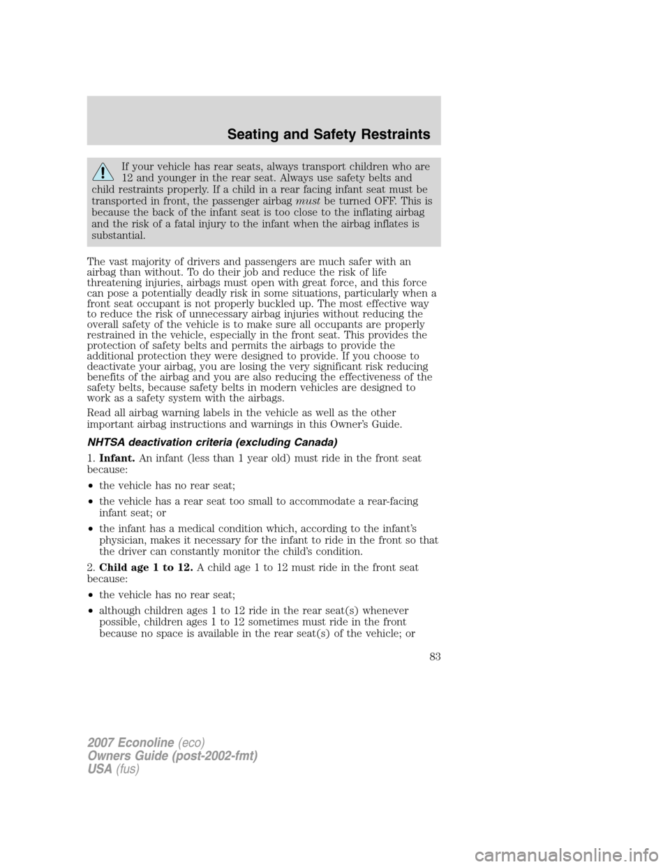 FORD E SERIES 2007 4.G Owners Manual If your vehicle has rear seats, always transport children who are
12 and younger in the rear seat. Always use safety belts and
child restraints properly. If a child in a rear facing infant seat must b