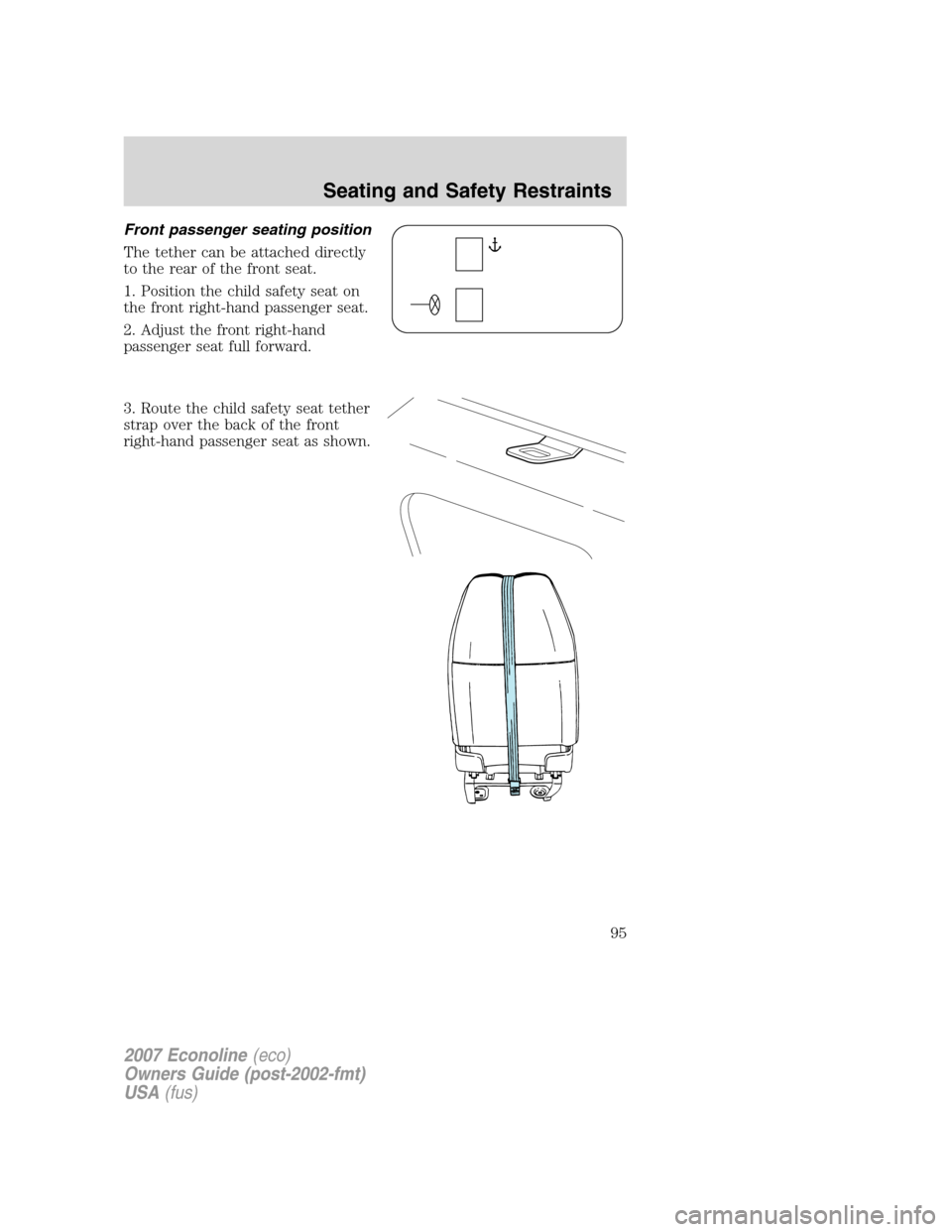 FORD E SERIES 2007 4.G Owners Manual Front passenger seating position
The tether can be attached directly
to the rear of the front seat.
1. Position the child safety seat on
the front right-hand passenger seat.
2. Adjust the front right-