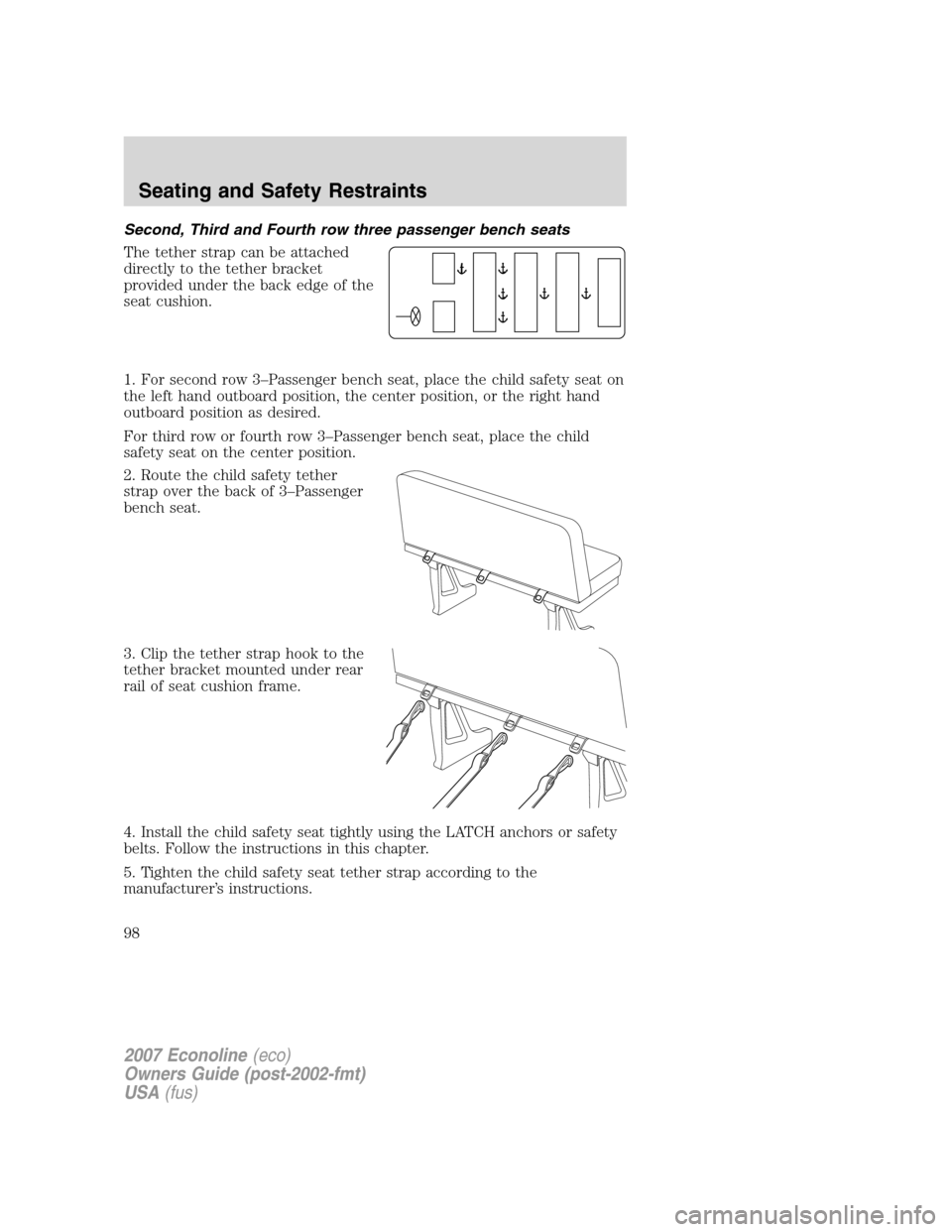 FORD E SERIES 2007 4.G Owners Manual Second, Third and Fourth row three passenger bench seats
The tether strap can be attached
directly to the tether bracket
provided under the back edge of the
seat cushion.
1. For second row 3–Passeng