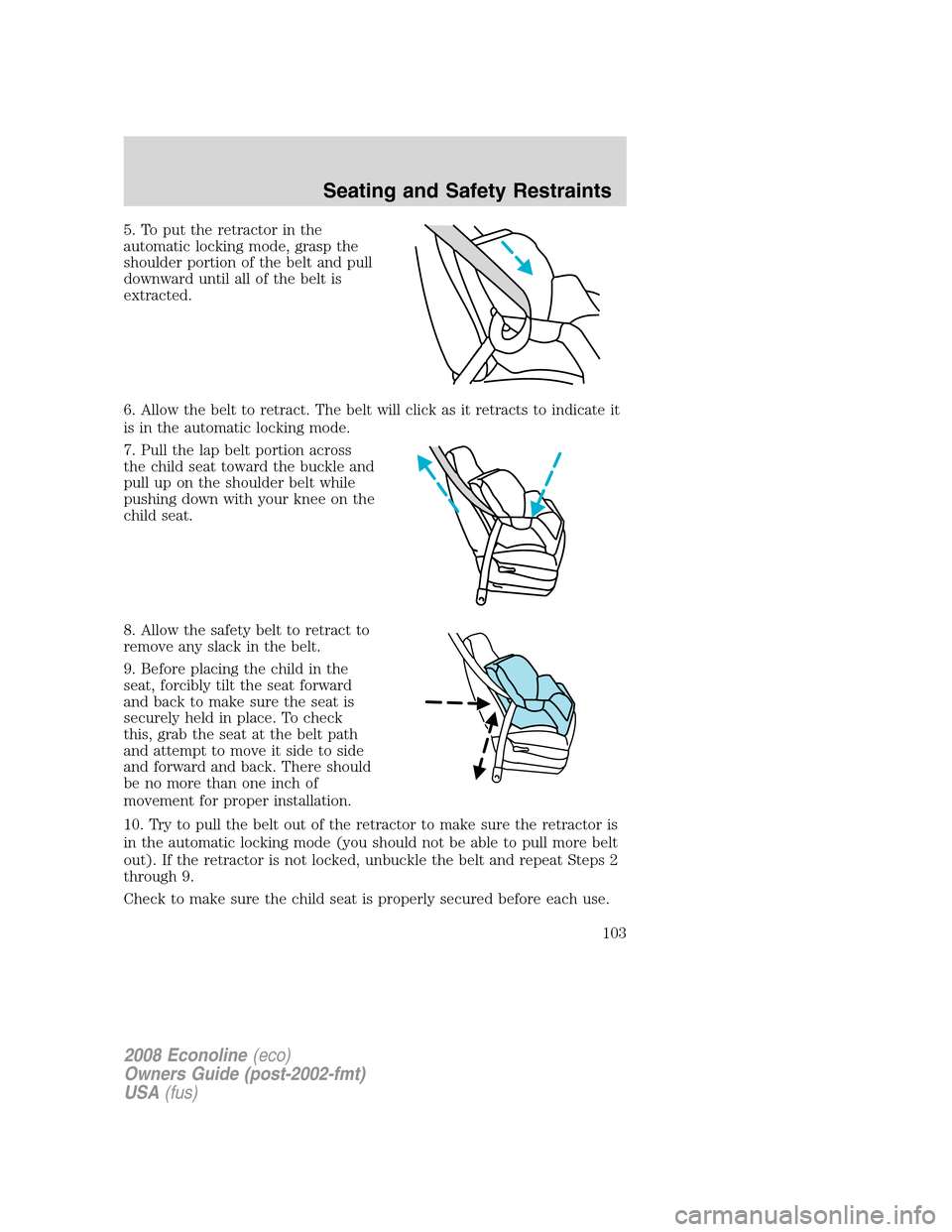 FORD E SERIES 2008 4.G Owners Manual 5. To put the retractor in the
automatic locking mode, grasp the
shoulder portion of the belt and pull
downward until all of the belt is
extracted.
6. Allow the belt to retract. The belt will click as