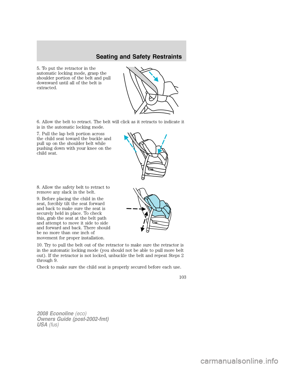 FORD E SERIES 2008 4.G Owners Manual 5. To put the retractor in the
automatic locking mode, grasp the
shoulder portion of the belt and pull
downward until all of the belt is
extracted.
6. Allow the belt to retract. The belt will click as FORD E SERIES 2008 4.G Owners Manual 5. To put the retractor in the
automatic locking mode, grasp the
shoulder portion of the belt and pull
downward until all of the belt is
extracted.
6. Allow the belt to retract. The belt will click as