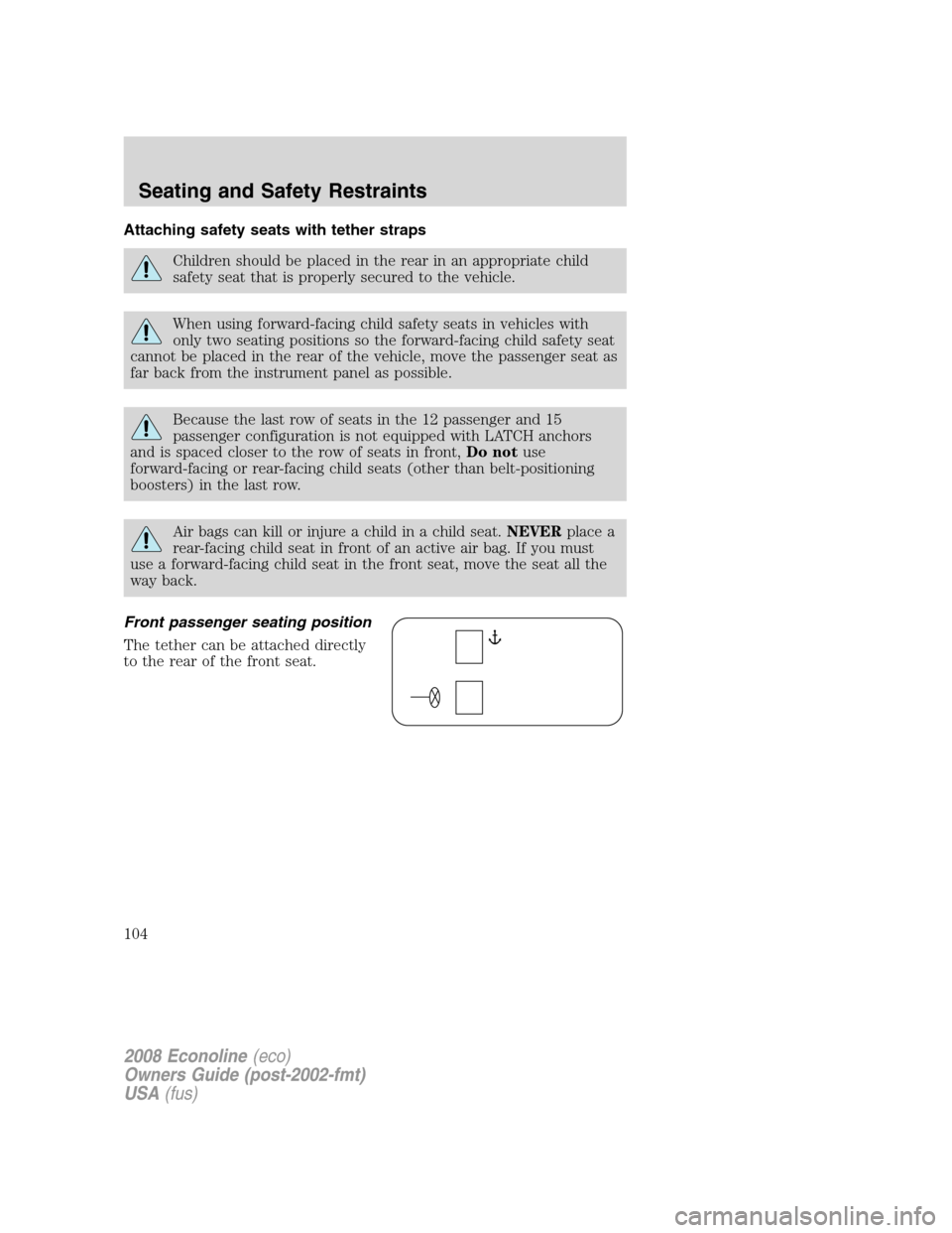 FORD E SERIES 2008 4.G Owners Manual Attaching safety seats with tether straps
Children should be placed in the rear in an appropriate child
safety seat that is properly secured to the vehicle.
When using forward-facing child safety seat FORD E SERIES 2008 4.G Owners Manual Attaching safety seats with tether straps
Children should be placed in the rear in an appropriate child
safety seat that is properly secured to the vehicle.
When using forward-facing child safety seat