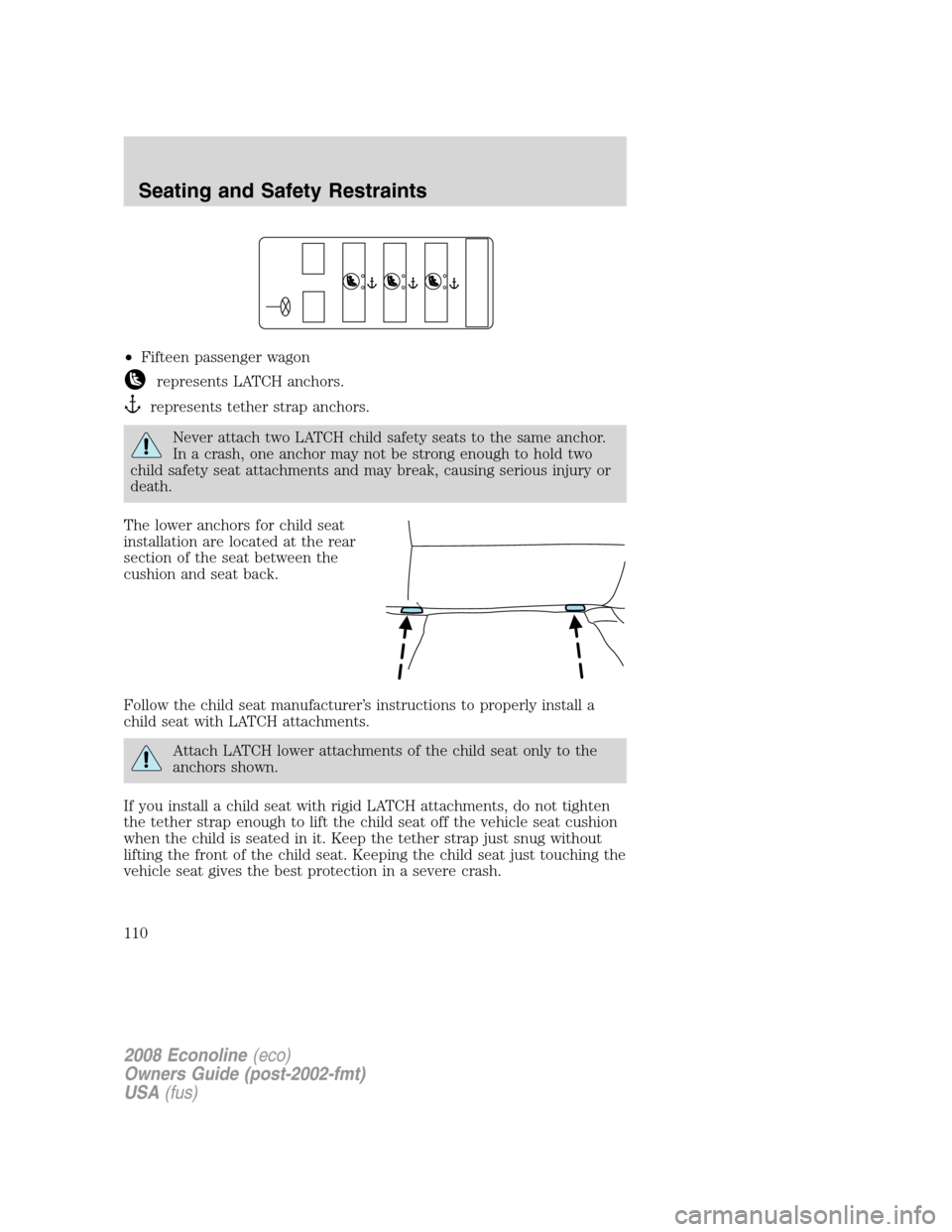 FORD E SERIES 2008 4.G Owners Manual •Fifteen passenger wagon
represents LATCH anchors.
represents tether strap anchors.
Never attach two LATCH child safety seats to the same anchor.
In a crash, one anchor may not be strong enough to h FORD E SERIES 2008 4.G Owners Manual •Fifteen passenger wagon
represents LATCH anchors.
represents tether strap anchors.
Never attach two LATCH child safety seats to the same anchor.
In a crash, one anchor may not be strong enough to h