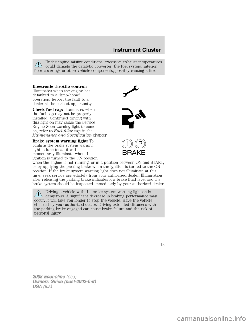 FORD E SERIES 2008 4.G User Guide Under engine misfire conditions, excessive exhaust temperatures
could damage the catalytic converter, the fuel system, interior
floor coverings or other vehicle components, possibly causing a fire.
El FORD E SERIES 2008 4.G User Guide Under engine misfire conditions, excessive exhaust temperatures
could damage the catalytic converter, the fuel system, interior
floor coverings or other vehicle components, possibly causing a fire.
El