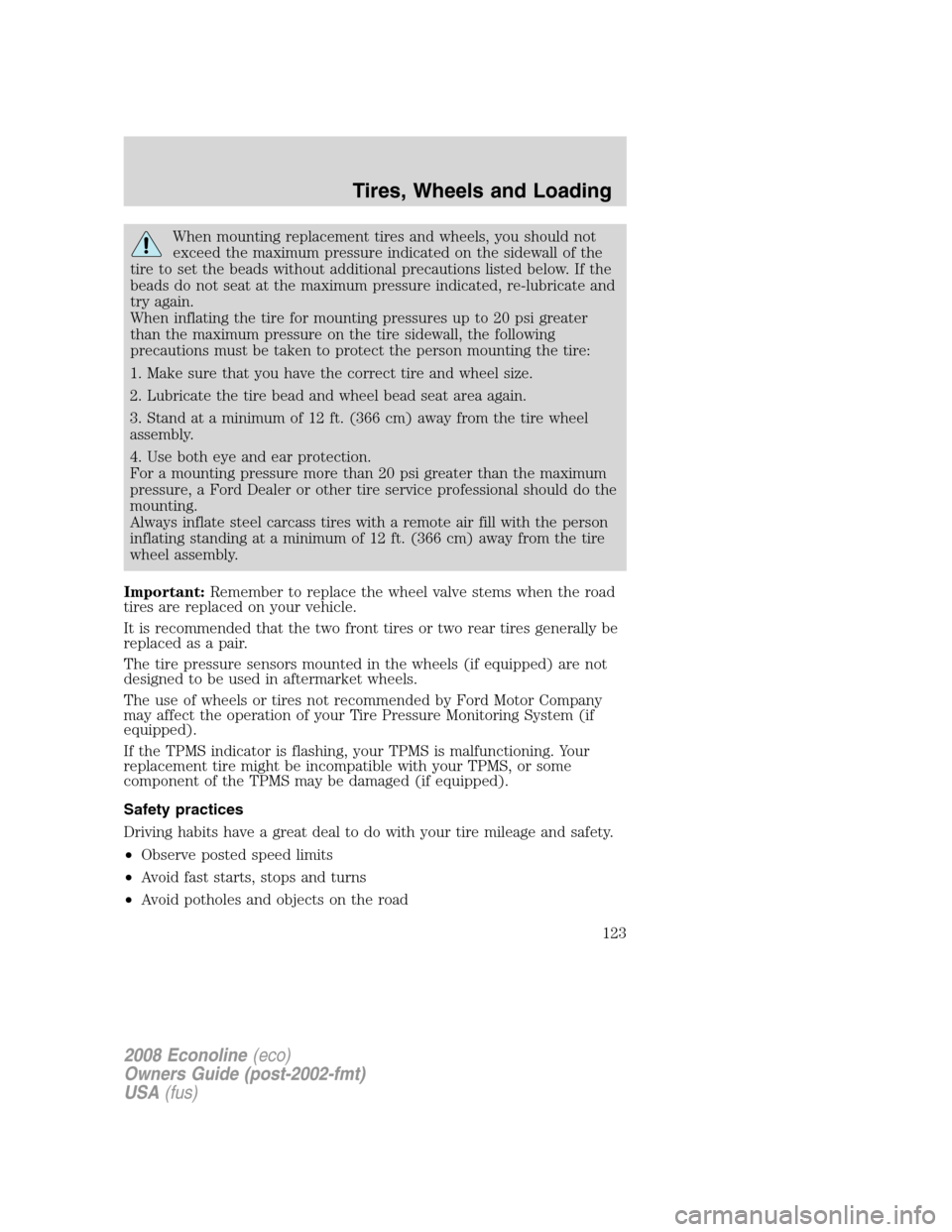 FORD E SERIES 2008 4.G Owners Manual When mounting replacement tires and wheels, you should not
exceed the maximum pressure indicated on the sidewall of the
tire to set the beads without additional precautions listed below. If the
beads FORD E SERIES 2008 4.G Owners Manual When mounting replacement tires and wheels, you should not
exceed the maximum pressure indicated on the sidewall of the
tire to set the beads without additional precautions listed below. If the
beads