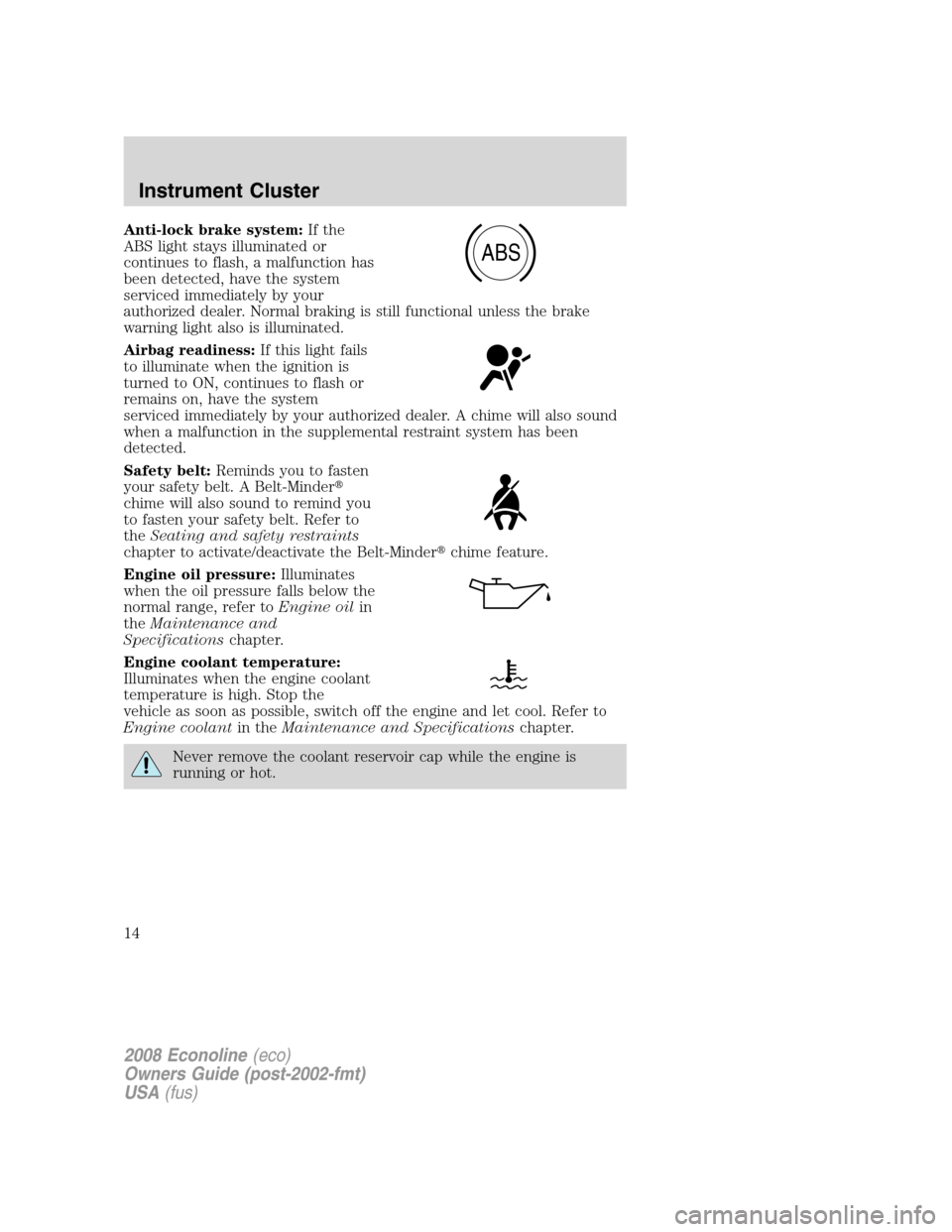 FORD E SERIES 2008 4.G User Guide Anti-lock brake system:If the
ABS light stays illuminated or
continues to flash, a malfunction has
been detected, have the system
serviced immediately by your
authorized dealer. Normal braking is stil FORD E SERIES 2008 4.G User Guide Anti-lock brake system:If the
ABS light stays illuminated or
continues to flash, a malfunction has
been detected, have the system
serviced immediately by your
authorized dealer. Normal braking is stil