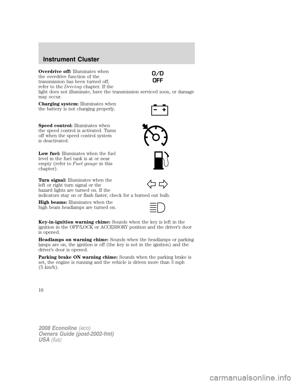 FORD E SERIES 2008 4.G Owners Manual Overdrive off:Illuminates when
the overdrive function of the
transmission has been turned off,
refer to theDrivingchapter. If the
light does not illuminate, have the transmission serviced soon, or dam FORD E SERIES 2008 4.G Owners Manual Overdrive off:Illuminates when
the overdrive function of the
transmission has been turned off,
refer to theDrivingchapter. If the
light does not illuminate, have the transmission serviced soon, or dam