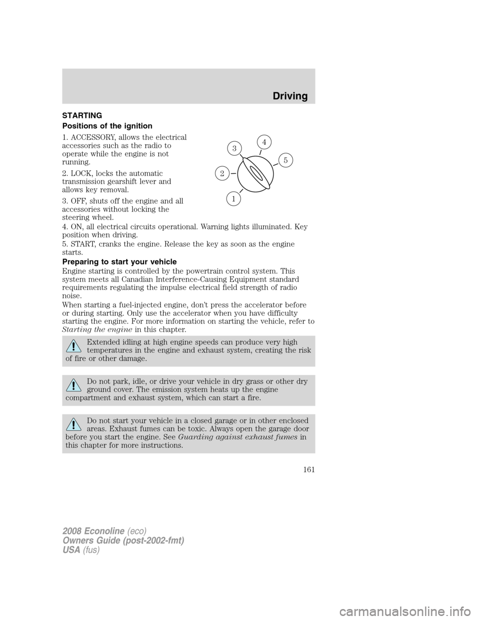 FORD E SERIES 2008 4.G Owners Manual STARTING
Positions of the ignition
1. ACCESSORY, allows the electrical
accessories such as the radio to
operate while the engine is not
running.
2. LOCK, locks the automatic
transmission gearshift lev