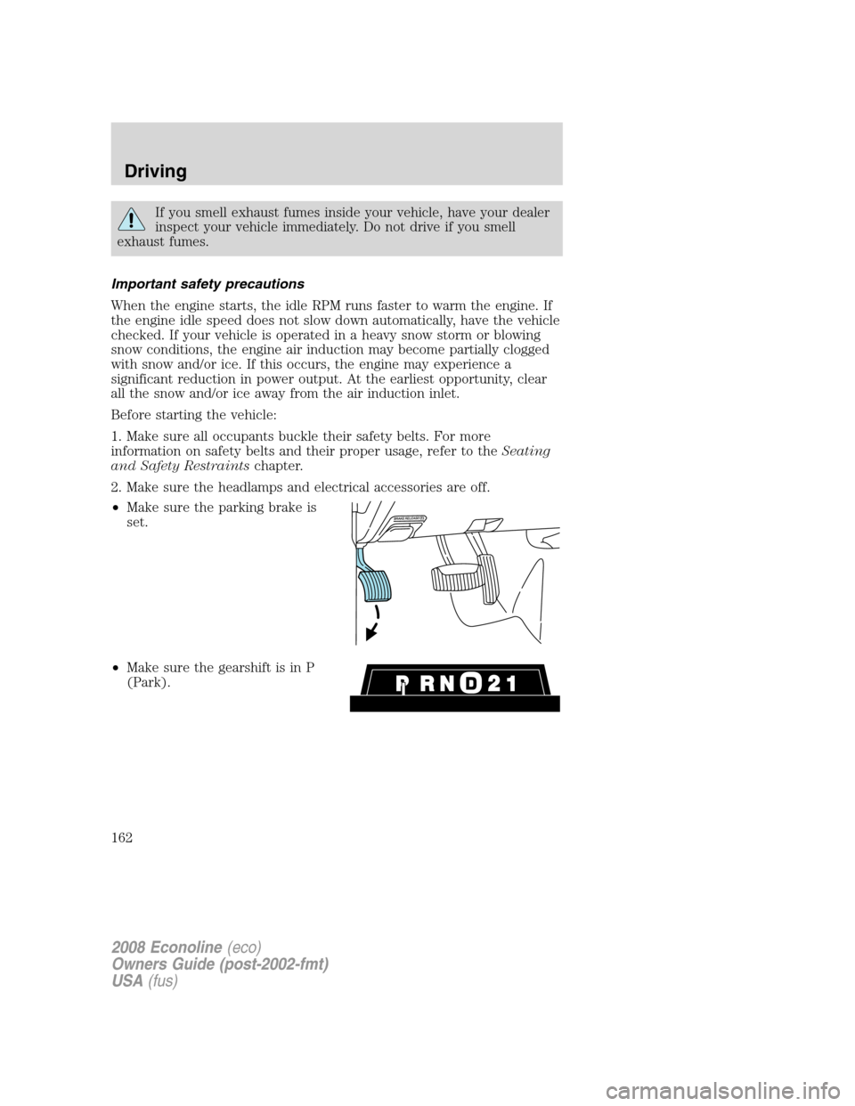 FORD E SERIES 2008 4.G User Guide If you smell exhaust fumes inside your vehicle, have your dealer
inspect your vehicle immediately. Do not drive if you smell
exhaust fumes.
Important safety precautions
When the engine starts, the idl