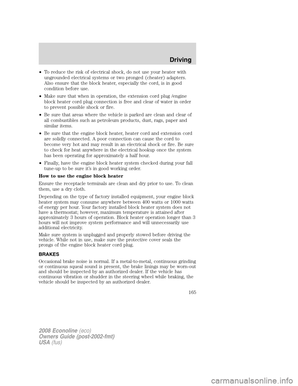 FORD E SERIES 2008 4.G Owners Manual •To reduce the risk of electrical shock, do not use your heater with
ungrounded electrical systems or two pronged (cheater) adapters.
Also ensure that the block heater, especially the cord, is in go
