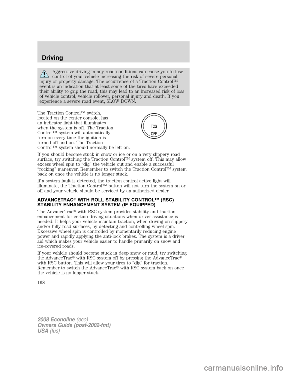 FORD E SERIES 2008 4.G Owners Manual Aggressive driving in any road conditions can cause you to lose
control of your vehicle increasing the risk of severe personal
injury or property damage. The occurrence of a Traction Control™
event 