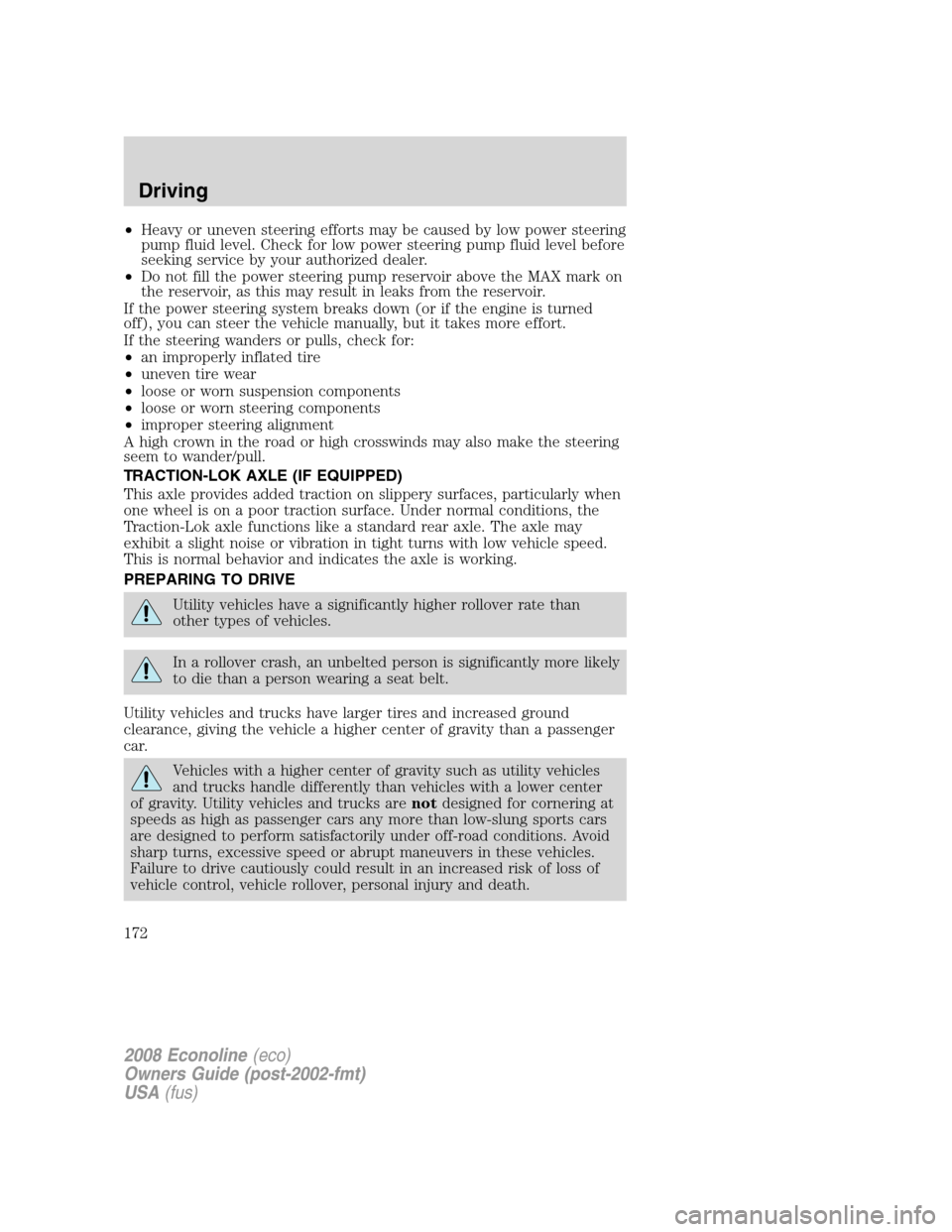 FORD E SERIES 2008 4.G Owners Manual •Heavy or uneven steering efforts may be caused by low power steering
pump fluid level. Check for low power steering pump fluid level before
seeking service by your authorized dealer.
•Do not fill