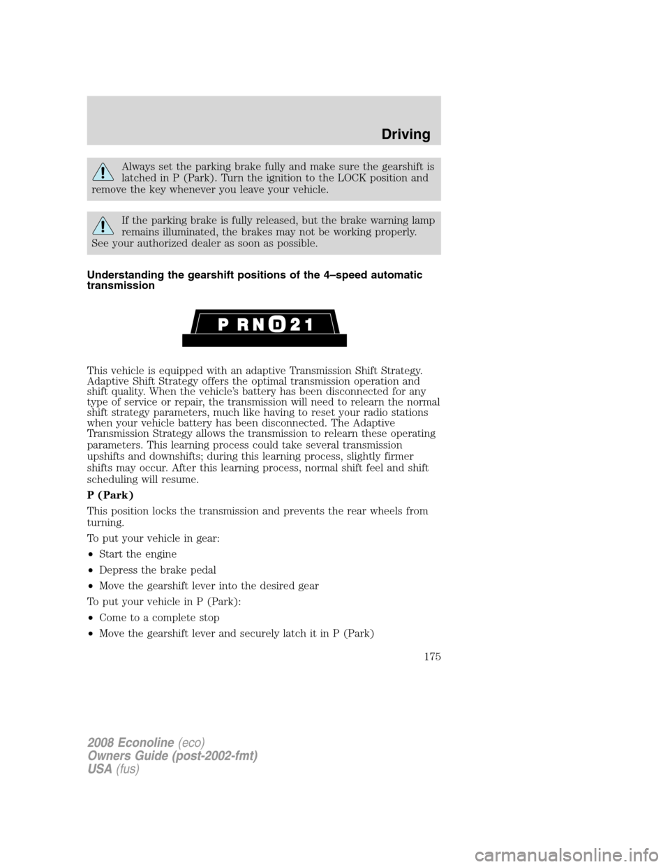 FORD E SERIES 2008 4.G Owners Manual Always set the parking brake fully and make sure the gearshift is
latched in P (Park). Turn the ignition to the LOCK position and
remove the key whenever you leave your vehicle.
If the parking brake i