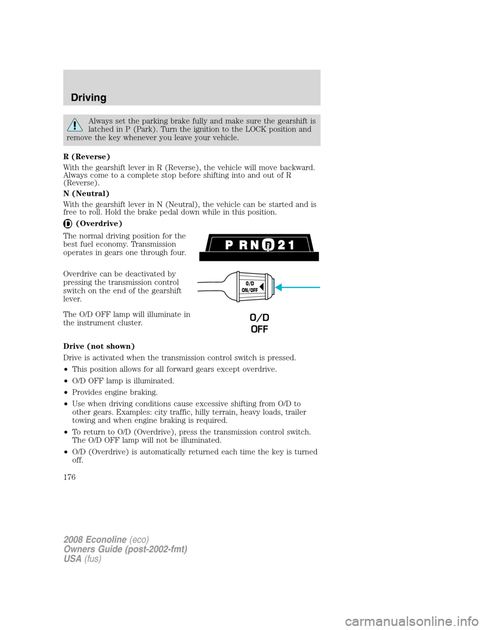 FORD E SERIES 2008 4.G Owners Manual Always set the parking brake fully and make sure the gearshift is
latched in P (Park). Turn the ignition to the LOCK position and
remove the key whenever you leave your vehicle.
R (Reverse)
With the g