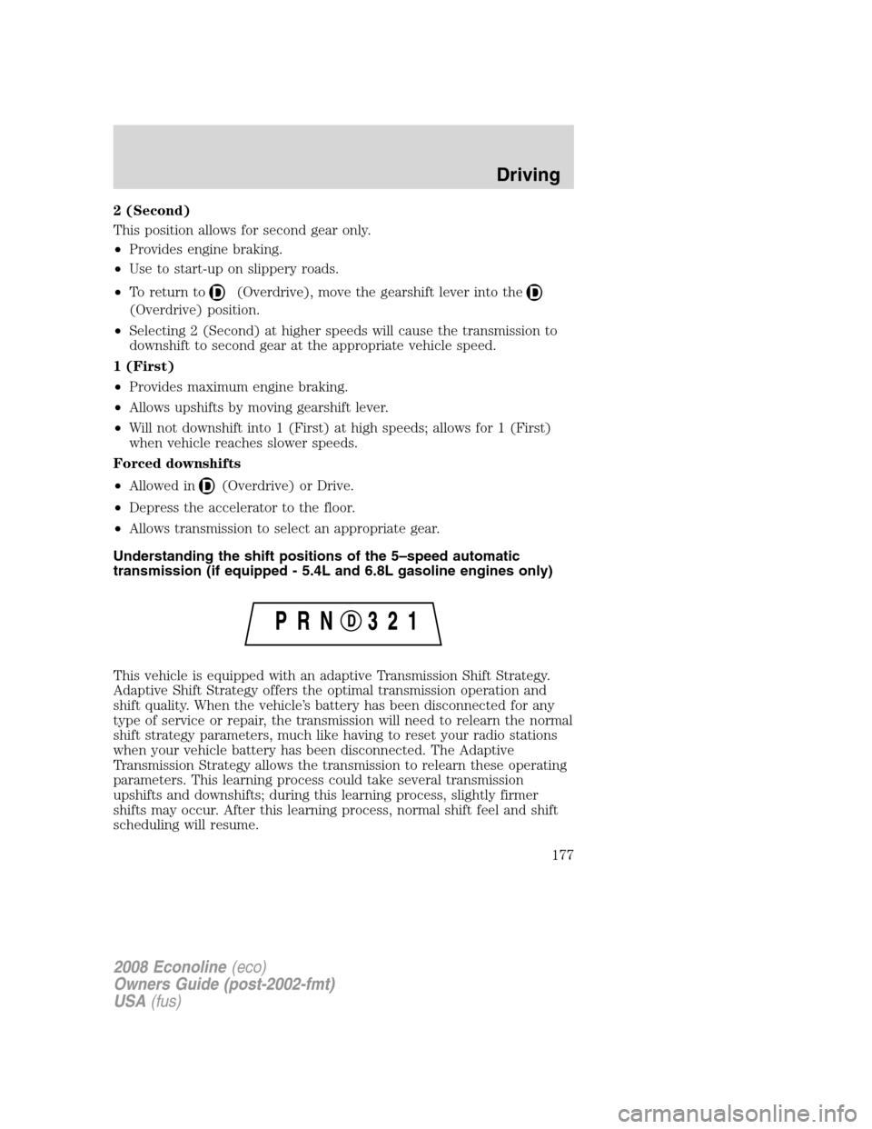 FORD E SERIES 2008 4.G Owners Manual 2 (Second)
This position allows for second gear only.
•Provides engine braking.
•Use to start-up on slippery roads.
•To return to
(Overdrive), move the gearshift lever into the
(Overdrive) posit