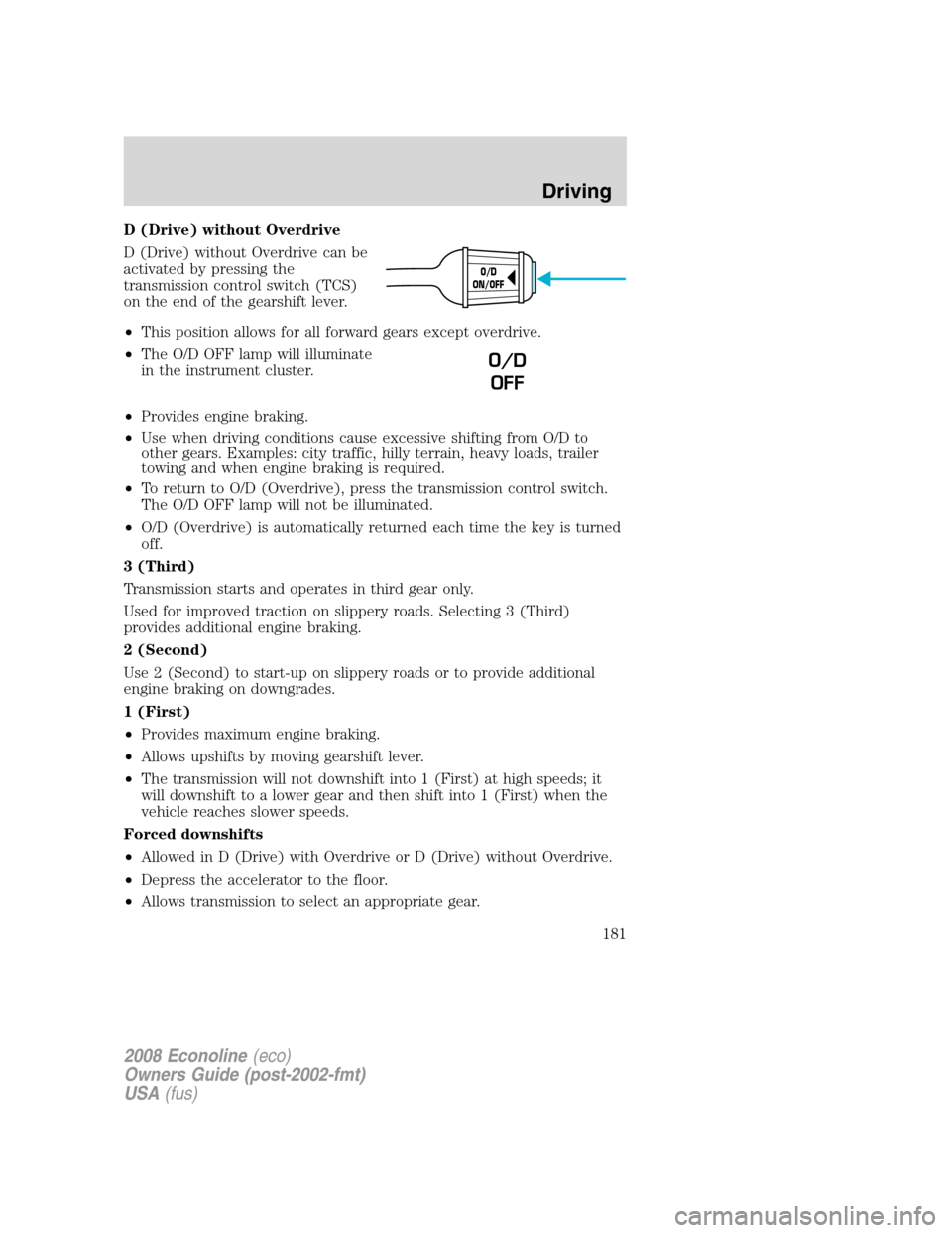 FORD E SERIES 2008 4.G Owners Manual D (Drive) without Overdrive
D (Drive) without Overdrive can be
activated by pressing the
transmission control switch (TCS)
on the end of the gearshift lever.
•This position allows for all forward ge FORD E SERIES 2008 4.G Owners Manual D (Drive) without Overdrive
D (Drive) without Overdrive can be
activated by pressing the
transmission control switch (TCS)
on the end of the gearshift lever.
•This position allows for all forward ge