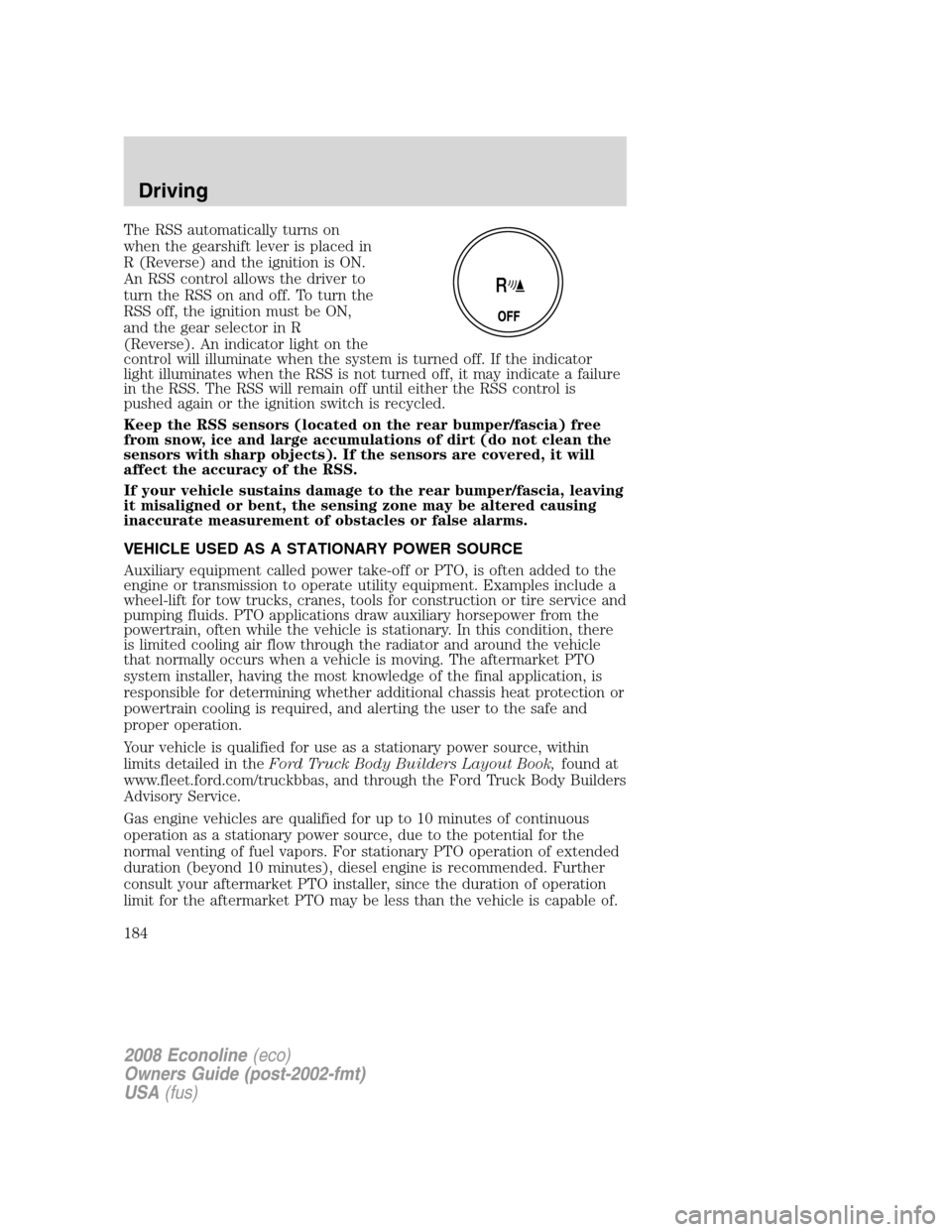 FORD E SERIES 2008 4.G Owners Manual The RSS automatically turns on
when the gearshift lever is placed in
R (Reverse) and the ignition is ON.
An RSS control allows the driver to
turn the RSS on and off. To turn the
RSS off, the ignition FORD E SERIES 2008 4.G Owners Manual The RSS automatically turns on
when the gearshift lever is placed in
R (Reverse) and the ignition is ON.
An RSS control allows the driver to
turn the RSS on and off. To turn the
RSS off, the ignition