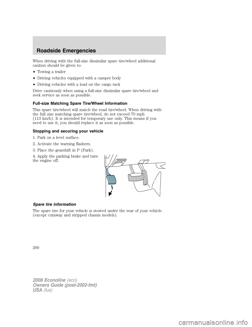 FORD E SERIES 2008 4.G Owners Manual When driving with the full-size dissimilar spare tire/wheel additional
caution should be given to:
•Towing a trailer
•Driving vehicles equipped with a camper body
•Driving vehicles with a load o