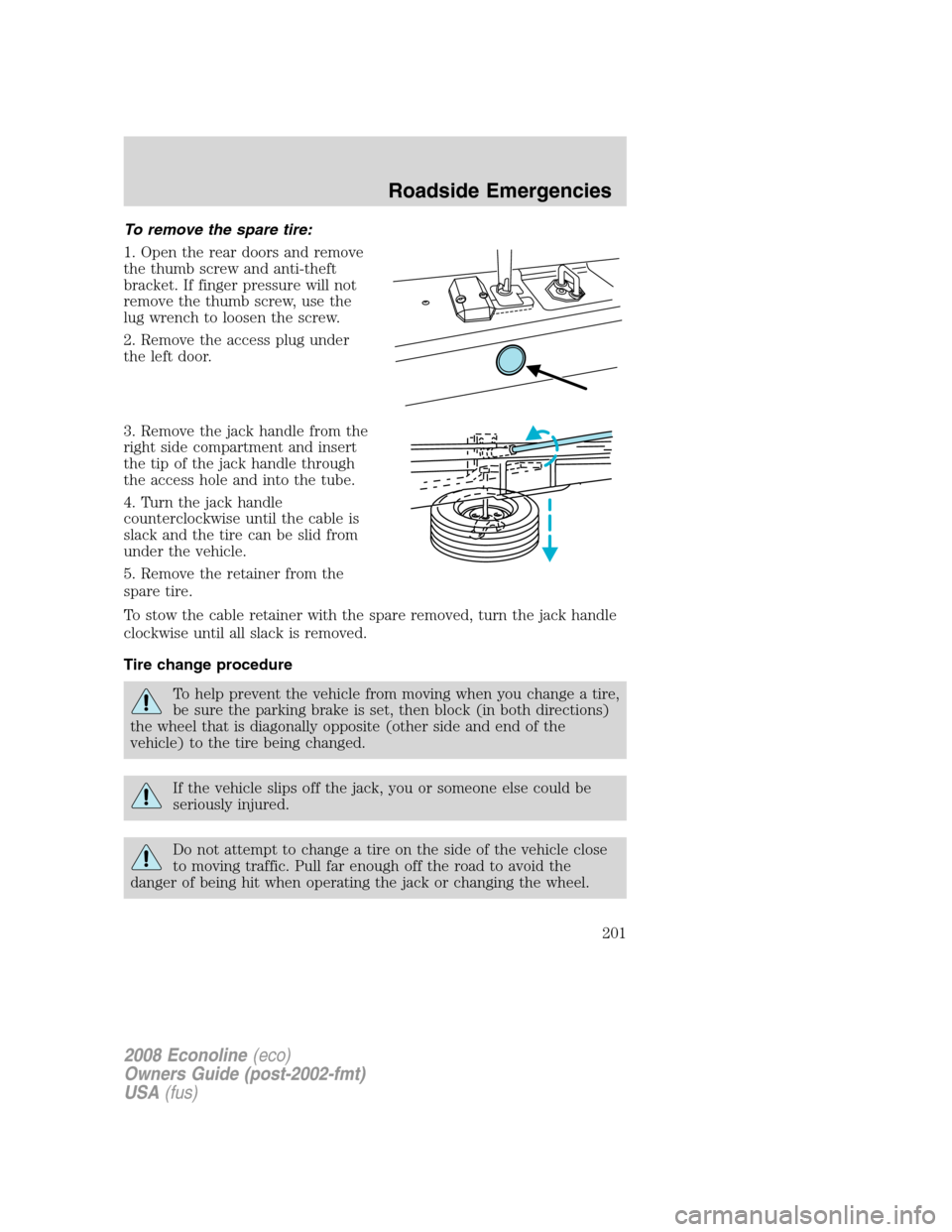 FORD E SERIES 2008 4.G Owners Manual To remove the spare tire:
1. Open the rear doors and remove
the thumb screw and anti-theft
bracket. If finger pressure will not
remove the thumb screw, use the
lug wrench to loosen the screw.
2. Remov FORD E SERIES 2008 4.G Owners Manual To remove the spare tire:
1. Open the rear doors and remove
the thumb screw and anti-theft
bracket. If finger pressure will not
remove the thumb screw, use the
lug wrench to loosen the screw.
2. Remov