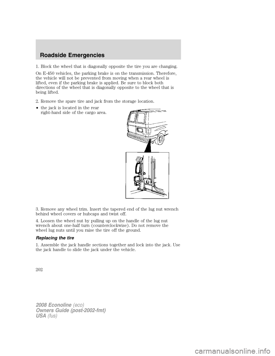 FORD E SERIES 2008 4.G Owners Manual 1. Block the wheel that is diagonally opposite the tire you are changing.
On E-450 vehicles, the parking brake is on the transmission. Therefore,
the vehicle will not be prevented from moving when a r FORD E SERIES 2008 4.G Owners Manual 1. Block the wheel that is diagonally opposite the tire you are changing.
On E-450 vehicles, the parking brake is on the transmission. Therefore,
the vehicle will not be prevented from moving when a r