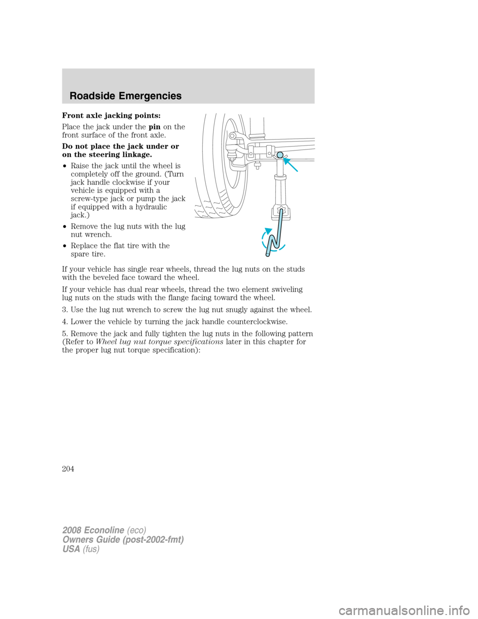 FORD E SERIES 2008 4.G Owners Manual Front axle jacking points:
Place the jack under thepinon the
front surface of the front axle.
Do not place the jack under or
on the steering linkage.
•Raise the jack until the wheel is
completely of FORD E SERIES 2008 4.G Owners Manual Front axle jacking points:
Place the jack under thepinon the
front surface of the front axle.
Do not place the jack under or
on the steering linkage.
•Raise the jack until the wheel is
completely of